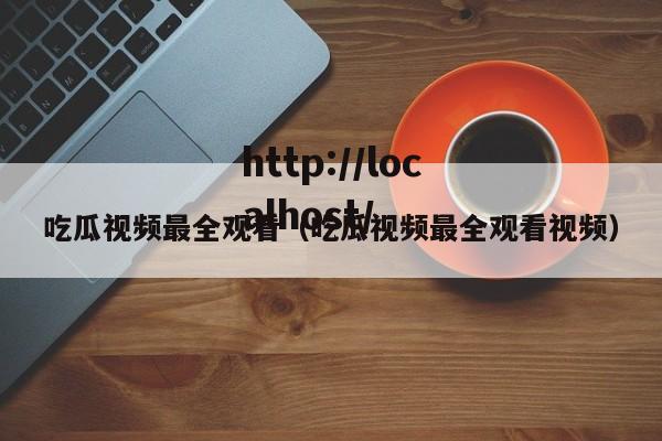 吃瓜视频最全观看（吃瓜视频最全观看视频）